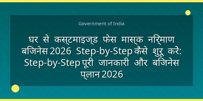 घर से कस्टमाइज्ड फेस मास्क निर्माण बिजनेस 2026 Step-by-Step कैसे शुरू करें: Step-by-Step पूरी जानकारी और बिजनेस प्लान 2026