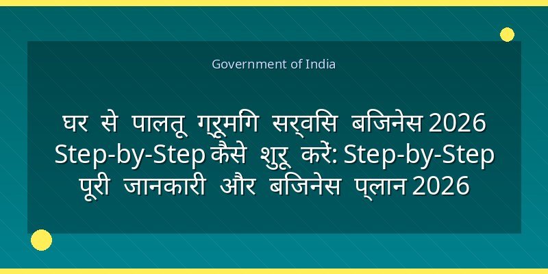 घर से पालतू ग्रूमिंग सर्विस बिजनेस 2026 Step-by-Step कैसे शुरू करें: Step-by-Step पूरी जानकारी और बिजनेस प्लान 2026
