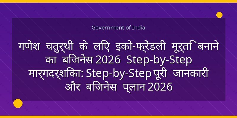 गणेश चतुर्थी के लिए इको-फ्रेंडली मूर्ति बनाने का बिजनेस 2026 Step-by-Step मार्गदर्शिका: Step-by-Step पूरी जानकारी और बिजनेस प्लान 2026