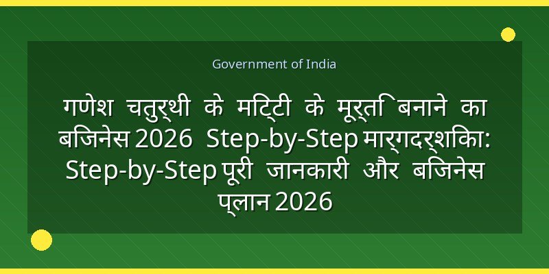 गणेश चतुर्थी के मिट्टी के मूर्ति बनाने का बिजनेस 2026 Step-by-Step मार्गदर्शिका: Step-by-Step पूरी जानकारी और बिजनेस प्लान 2026