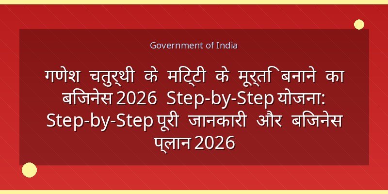 गणेश चतुर्थी के मिट्टी के मूर्ति बनाने का बिजनेस 2026 Step-by-Step योजना: Step-by-Step पूरी जानकारी और बिजनेस प्लान 2026