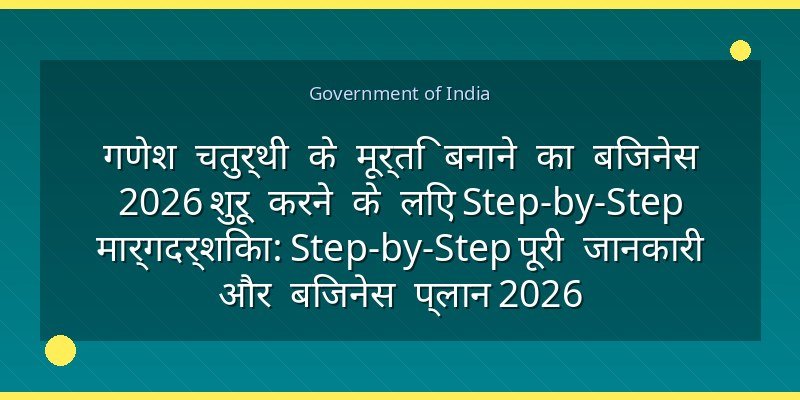 गणेश चतुर्थी के मूर्ति बनाने का बिजनेस 2026 शुरू करने के लिए Step-by-Step मार्गदर्शिका: Step-by-Step पूरी जानकारी और बिजनेस प्लान 2026
