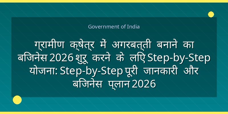 ग्रामीण क्षेत्र में अगरबत्ती बनाने का बिजनेस 2026 शुरू करने के लिए Step-by-Step योजना: Step-by-Step पूरी जानकारी और बिजनेस प्लान 2026