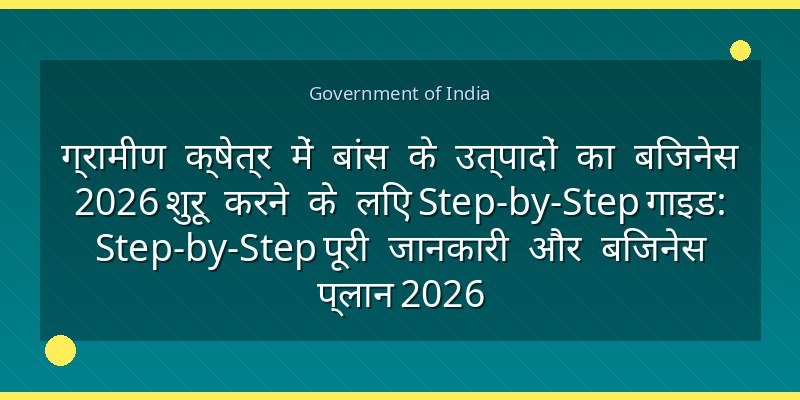 ग्रामीण क्षेत्र में बांस के उत्पादों का बिजनेस 2026 शुरू करने के लिए Step-by-Step गाइड: Step-by-Step पूरी जानकारी और बिजनेस प्लान 2026