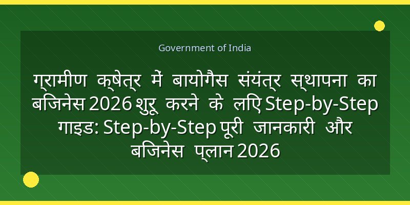 ग्रामीण क्षेत्र में बायोगैस संयंत्र स्थापना का बिजनेस 2026 शुरू करने के लिए Step-by-Step गाइड: Step-by-Step पूरी जानकारी और बिजनेस प्लान 2026