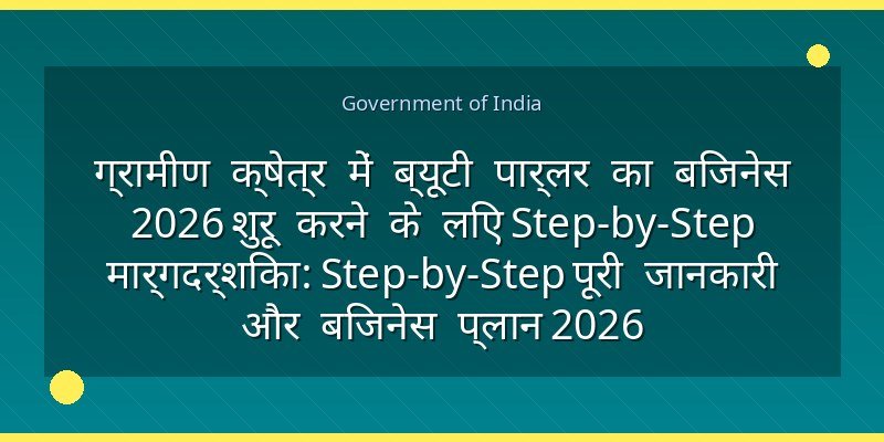 ग्रामीण क्षेत्र में ब्यूटी पार्लर का बिजनेस 2026 शुरू करने के लिए Step-by-Step मार्गदर्शिका: Step-by-Step पूरी जानकारी और बिजनेस प्लान 2026