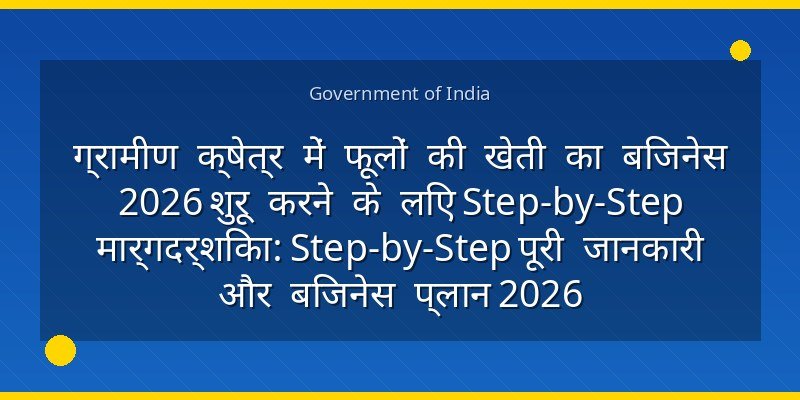 ग्रामीण क्षेत्र में फूलों की खेती का बिजनेस 2026 शुरू करने के लिए Step-by-Step मार्गदर्शिका: Step-by-Step पूरी जानकारी और बिजनेस प्लान 2026