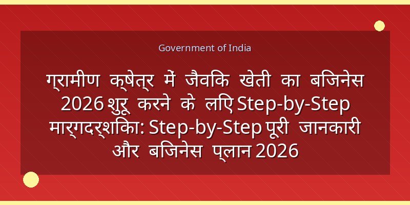 ग्रामीण क्षेत्र में जैविक खेती का बिजनेस 2026 शुरू करने के लिए Step-by-Step मार्गदर्शिका: Step-by-Step पूरी जानकारी और बिजनेस प्लान 2026