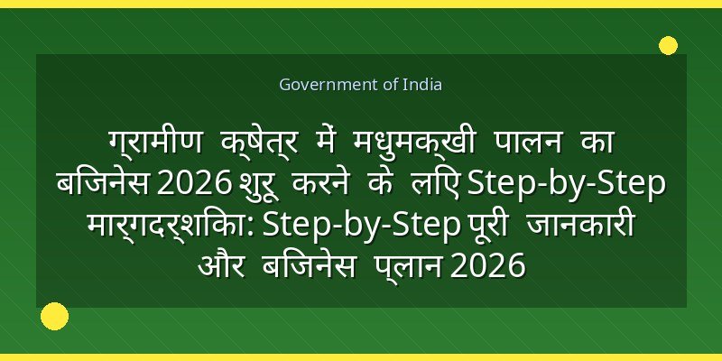 ग्रामीण क्षेत्र में मधुमक्खी पालन का बिजनेस 2026 शुरू करने के लिए Step-by-Step मार्गदर्शिका: Step-by-Step पूरी जानकारी और बिजनेस प्लान 2026