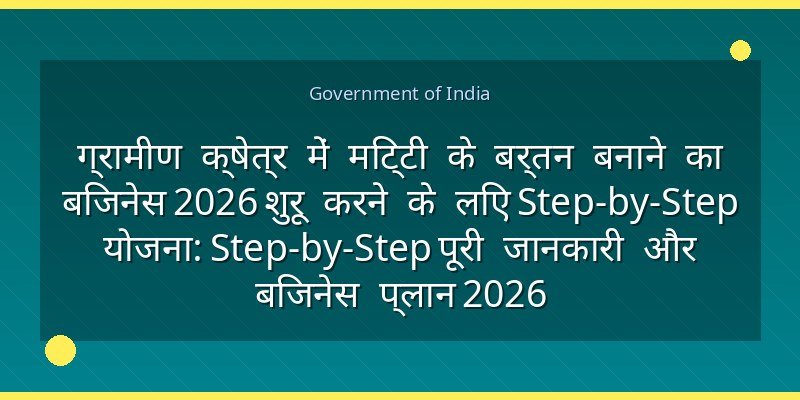 ग्रामीण क्षेत्र में मिट्टी के बर्तन बनाने का बिजनेस 2026 शुरू करने के लिए Step-by-Step योजना: Step-by-Step पूरी जानकारी और बिजनेस प्लान 2026
