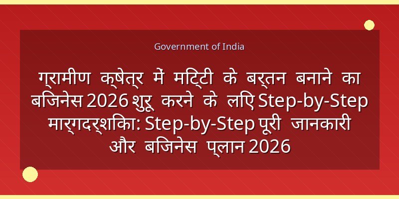 ग्रामीण क्षेत्र में मिट्टी के बर्तन बनाने का बिजनेस 2026 शुरू करने के लिए Step-by-Step मार्गदर्शिका: Step-by-Step पूरी जानकारी और बिजनेस प्लान 2026