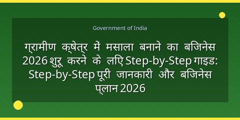 ग्रामीण क्षेत्र में मसाला बनाने का बिजनेस 2026 शुरू करने के लिए Step-by-Step गाइड: Step-by-Step पूरी जानकारी और बिजनेस प्लान 2026
