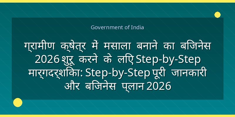 ग्रामीण क्षेत्र में मसाला बनाने का बिजनेस 2026 शुरू करने के लिए Step-by-Step मार्गदर्शिका: Step-by-Step पूरी जानकारी और बिजनेस प्लान 2026