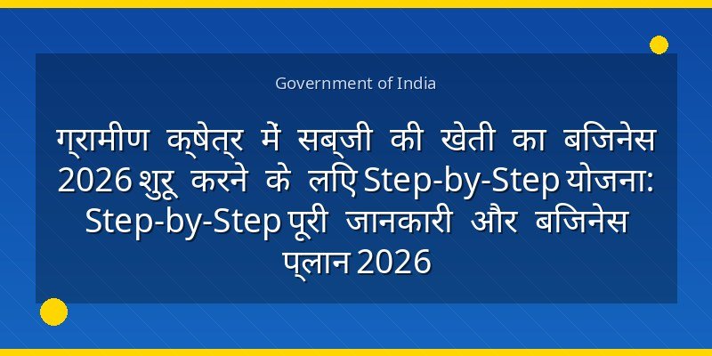 ग्रामीण क्षेत्र में सब्जी की खेती का बिजनेस 2026 शुरू करने के लिए Step-by-Step योजना: Step-by-Step पूरी जानकारी और बिजनेस प्लान 2026