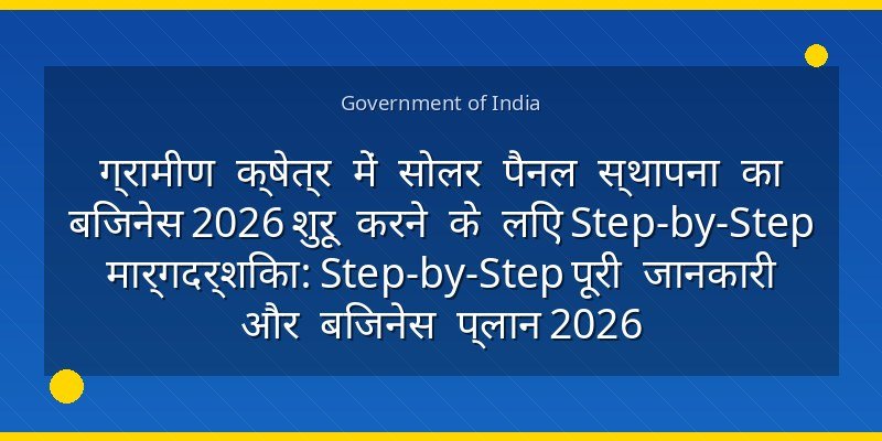 ग्रामीण क्षेत्र में सोलर पैनल स्थापना का बिजनेस 2026 शुरू करने के लिए Step-by-Step मार्गदर्शिका: Step-by-Step पूरी जानकारी और बिजनेस प्लान 2026