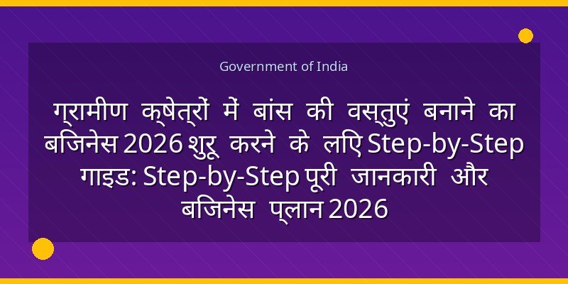 ग्रामीण क्षेत्रों में बांस की वस्तुएं बनाने का बिजनेस 2026 शुरू करने के लिए Step-by-Step गाइड: Step-by-Step पूरी जानकारी और बिजनेस प्लान 2026