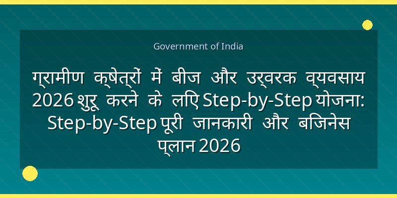 ग्रामीण क्षेत्रों में बीज और उर्वरक व्यवसाय 2026 शुरू करने के लिए Step-by-Step योजना: Step-by-Step पूरी जानकारी और बिजनेस प्लान 2026