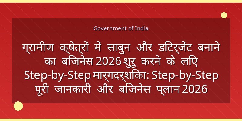 ग्रामीण क्षेत्रों में साबुन और डिटर्जेंट बनाने का बिजनेस 2026 शुरू करने के लिए Step-by-Step मार्गदर्शिका: Step-by-Step पूरी जानकारी और बिजनेस प्लान 2026