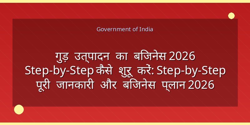 गुड़ उत्पादन का बिजनेस 2026 Step-by-Step कैसे शुरू करें: Step-by-Step पूरी जानकारी और बिजनेस प्लान 2026
