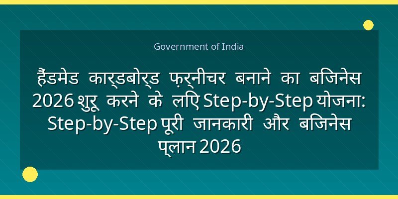 हैंडमेड कार्डबोर्ड फ़र्नीचर बनाने का बिजनेस 2026 शुरू करने के लिए Step-by-Step योजना: Step-by-Step पूरी जानकारी और बिजनेस प्लान 2026