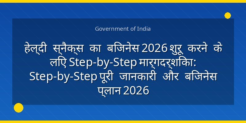 हेल्दी स्नैक्स का बिजनेस 2026 शुरू करने के लिए Step-by-Step मार्गदर्शिका: Step-by-Step पूरी जानकारी और बिजनेस प्लान 2026