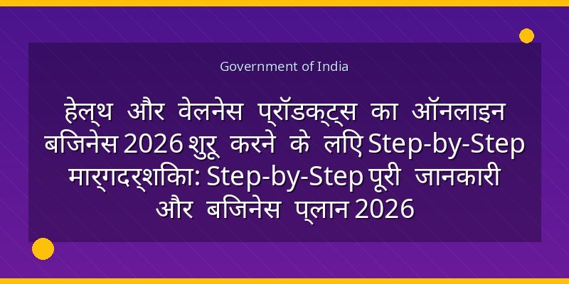 हेल्थ और वेलनेस प्रॉडक्ट्स का ऑनलाइन बिजनेस 2026 शुरू करने के लिए Step-by-Step मार्गदर्शिका: Step-by-Step पूरी जानकारी और बिजनेस प्लान 2026