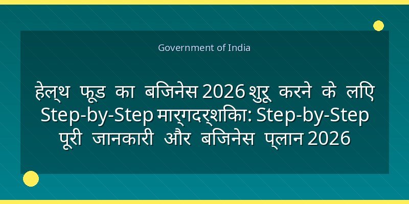 हेल्थ फूड का बिजनेस 2026 शुरू करने के लिए Step-by-Step मार्गदर्शिका: Step-by-Step पूरी जानकारी और बिजनेस प्लान 2026