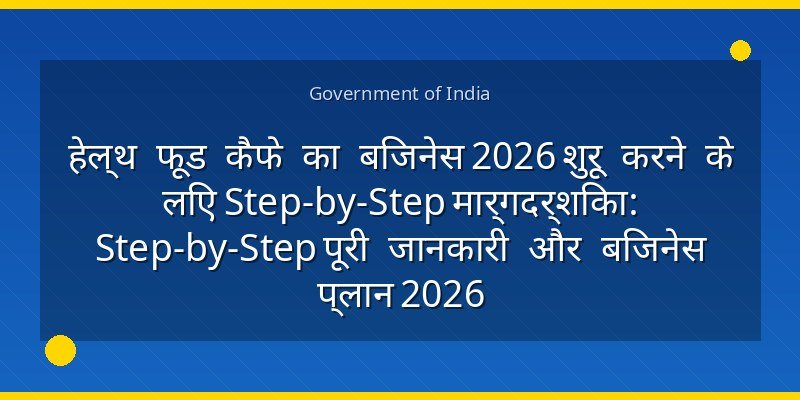 हेल्थ फूड कैफे का बिजनेस 2026 शुरू करने के लिए Step-by-Step मार्गदर्शिका: Step-by-Step पूरी जानकारी और बिजनेस प्लान 2026