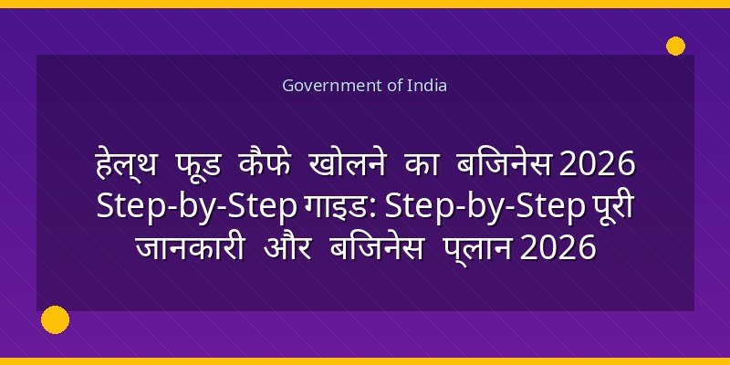 हेल्थ फूड कैफे खोलने का बिजनेस 2026 Step-by-Step गाइड: Step-by-Step पूरी जानकारी और बिजनेस प्लान 2026
