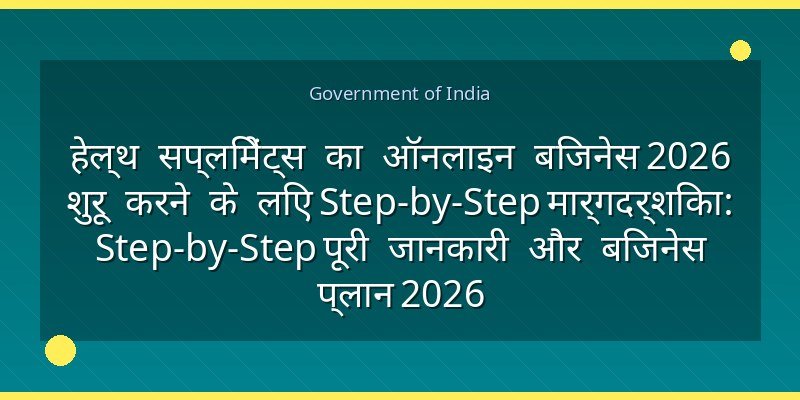 हेल्थ सप्लिमेंट्स का ऑनलाइन बिजनेस 2026 शुरू करने के लिए Step-by-Step मार्गदर्शिका: Step-by-Step पूरी जानकारी और बिजनेस प्लान 2026