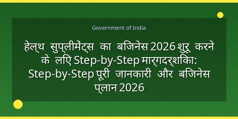 हेल्थ सुप्लीमेंट्स का बिजनेस 2026 शुरू करने के लिए Step-by-Step मार्गदर्शिका: Step-by-Step पूरी जानकारी और बिजनेस प्लान 2026
