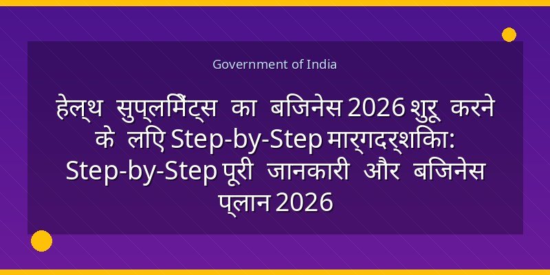 हेल्थ सुप्लिमेंट्स का बिजनेस 2026 शुरू करने के लिए Step-by-Step मार्गदर्शिका: Step-by-Step पूरी जानकारी और बिजनेस प्लान 2026