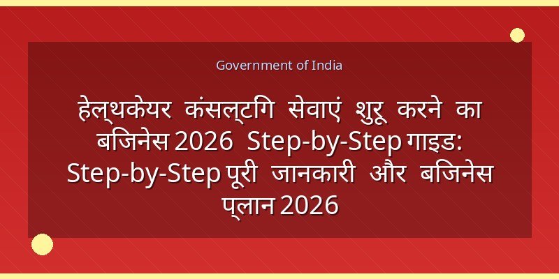 हेल्थकेयर कंसल्टिंग सेवाएं शुरू करने का बिजनेस 2026 Step-by-Step गाइड: Step-by-Step पूरी जानकारी और बिजनेस प्लान 2026