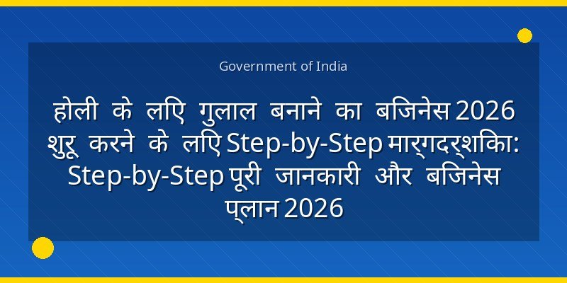 होली के लिए गुलाल बनाने का बिजनेस 2026 शुरू करने के लिए Step-by-Step मार्गदर्शिका: Step-by-Step पूरी जानकारी और बिजनेस प्लान 2026