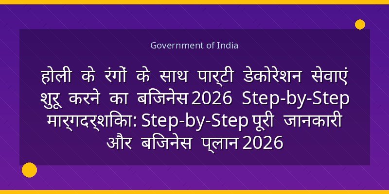 होली के रंगों के साथ पार्टी डेकोरेशन सेवाएं शुरू करने का बिजनेस 2026 Step-by-Step मार्गदर्शिका: Step-by-Step पूरी जानकारी और बिजनेस प्लान 2026