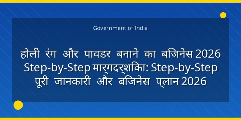 होली रंग और पावडर बनाने का बिजनेस 2026 Step-by-Step मार्गदर्शिका: Step-by-Step पूरी जानकारी और बिजनेस प्लान 2026