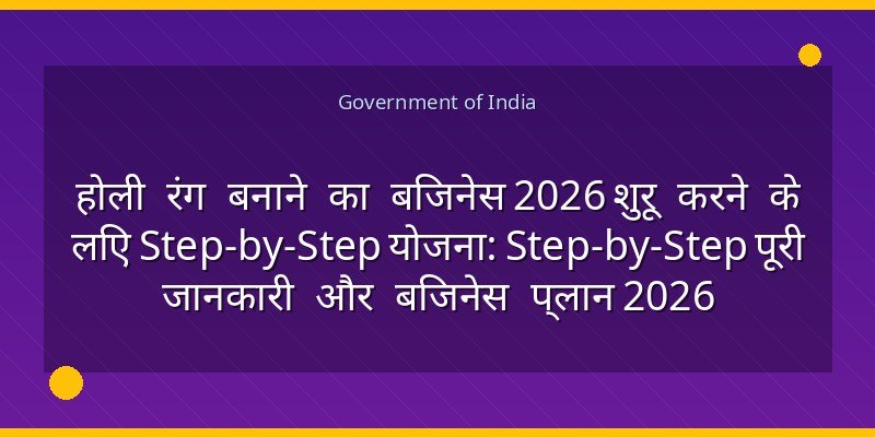 होली रंग बनाने का बिजनेस 2026 शुरू करने के लिए Step-by-Step योजना: Step-by-Step पूरी जानकारी और बिजनेस प्लान 2026