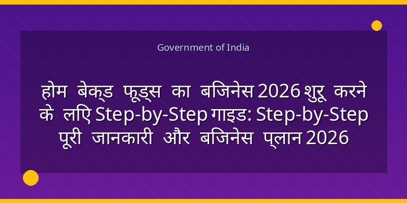 होम बेक्ड फूड्स का बिजनेस 2026 शुरू करने के लिए Step-by-Step गाइड: Step-by-Step पूरी जानकारी और बिजनेस प्लान 2026