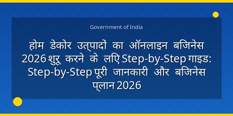 होम डेकोर उत्पादों का ऑनलाइन बिजनेस 2026 शुरू करने के लिए Step-by-Step गाइड: Step-by-Step पूरी जानकारी और बिजनेस प्लान 2026