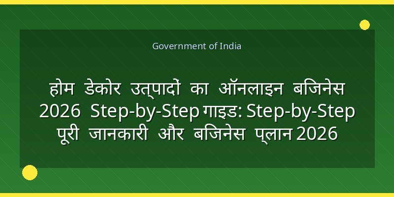 होम डेकोर उत्पादों का ऑनलाइन बिजनेस 2026 Step-by-Step गाइड: Step-by-Step पूरी जानकारी और बिजनेस प्लान 2026