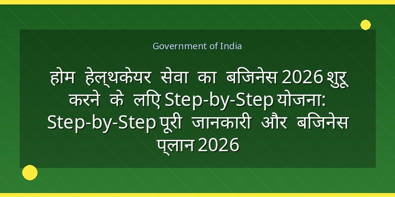 होम हेल्थकेयर सेवा का बिजनेस 2026 शुरू करने के लिए Step-by-Step योजना: Step-by-Step पूरी जानकारी और बिजनेस प्लान 2026