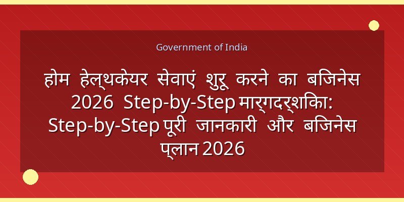 होम हेल्थकेयर सेवाएं शुरू करने का बिजनेस 2026 Step-by-Step मार्गदर्शिका: Step-by-Step पूरी जानकारी और बिजनेस प्लान 2026