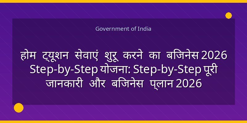 होम ट्यूशन सेवाएं शुरू करने का बिजनेस 2026 Step-by-Step योजना: Step-by-Step पूरी जानकारी और बिजनेस प्लान 2026
