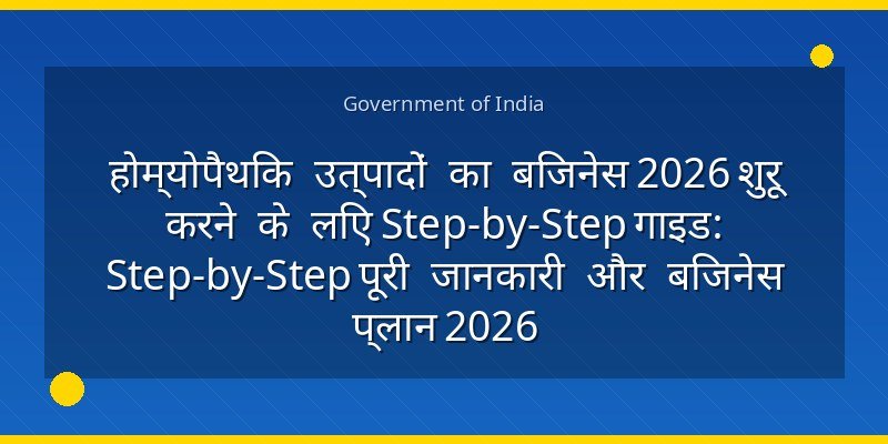 होम्योपैथिक उत्पादों का बिजनेस 2026 शुरू करने के लिए Step-by-Step गाइड: Step-by-Step पूरी जानकारी और बिजनेस प्लान 2026