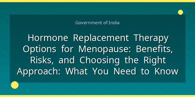 Hormone Replacement Therapy Options for Menopause: Benefits, Risks, and Choosing the Right Approach: What You Need to Know