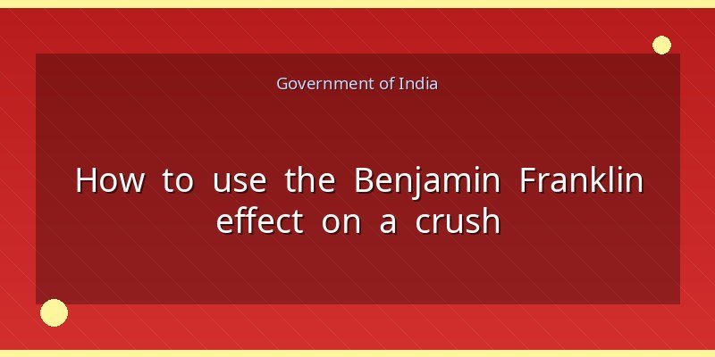 How to use the Benjamin Franklin effect on a crush