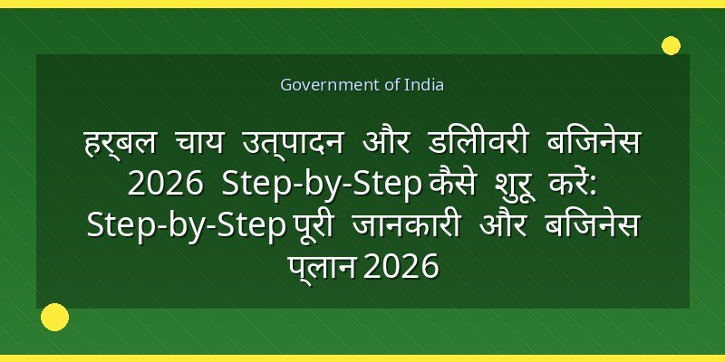 हर्बल चाय उत्पादन और डिलीवरी बिजनेस 2026 Step-by-Step कैसे शुरू करें: Step-by-Step पूरी जानकारी और बिजनेस प्लान 2026