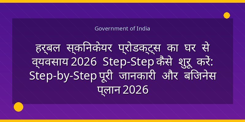 हर्बल स्किनकेयर प्रोडक्ट्स का घर से व्यवसाय 2026 Step‑Step कैसे शुरू करें: Step-by-Step पूरी जानकारी और बिजनेस प्लान 2026