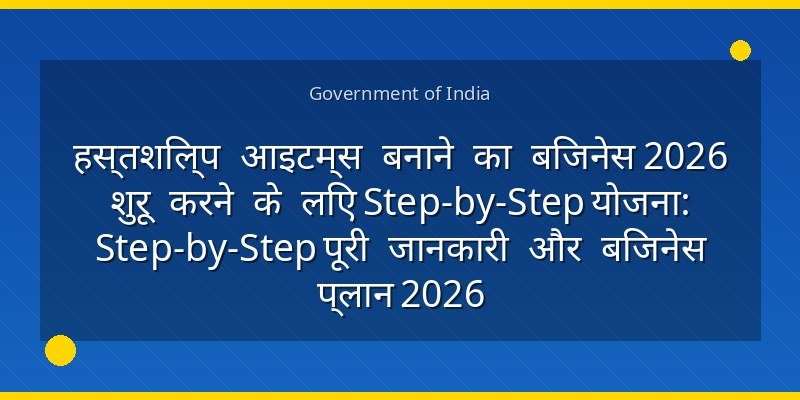 हस्तशिल्प आइटम्स बनाने का बिजनेस 2026 शुरू करने के लिए Step-by-Step योजना: Step-by-Step पूरी जानकारी और बिजनेस प्लान 2026
