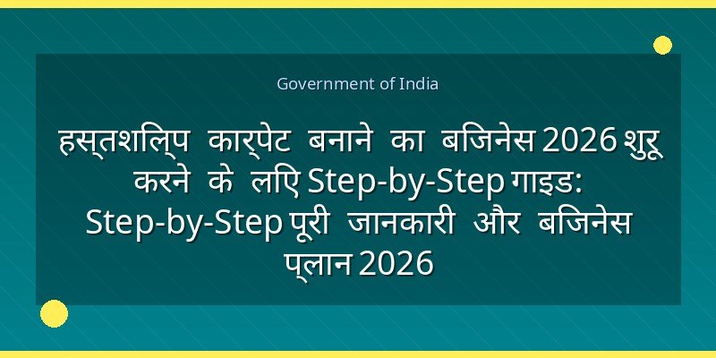 हस्तशिल्प कार्पेट बनाने का बिजनेस 2026 शुरू करने के लिए Step-by-Step गाइड: Step-by-Step पूरी जानकारी और बिजनेस प्लान 2026